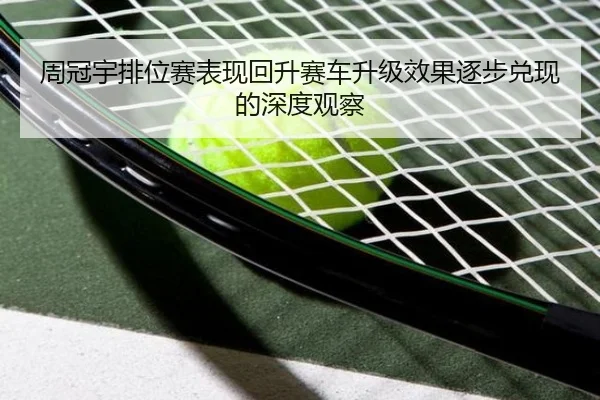 周冠宇排位赛表现回升赛车升级效果逐步兑现的深度观察