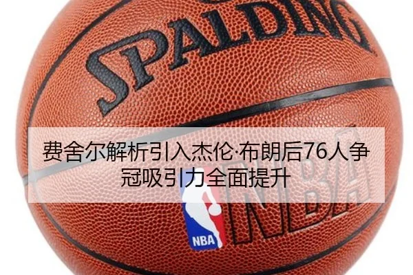 费舍尔解析引入杰伦·布朗后76人争冠吸引力全面提升